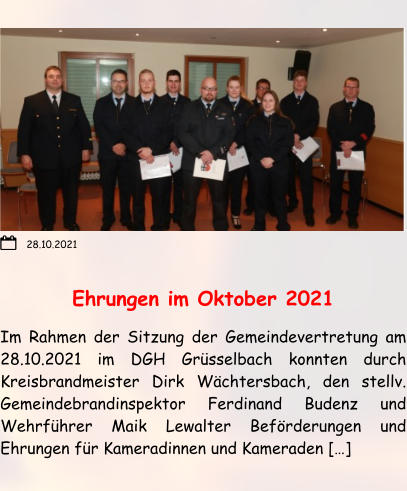 Ehrungen im Oktober 2021 Im Rahmen der Sitzung der Gemeindevertretung am 28.10.2021 im DGH Grüsselbach konnten durch Kreisbrandmeister Dirk Wächtersbach, den stellv. Gemeindebrandinspektor Ferdinand Budenz und Wehrführer Maik Lewalter Beförderungen und Ehrungen für Kameradinnen und Kameraden […]  28.10.2021