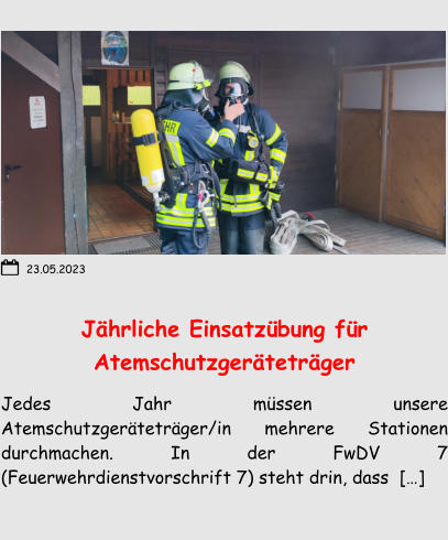 Jährliche Einsatzübung für Atemschutzgeräteträger Jedes Jahr müssen unsere Atemschutzgeräteträger/in mehrere Stationen durchmachen. In der FwDV 7 (Feuerwehrdienstvorschrift 7) steht drin, dass  […] 23.05.2023