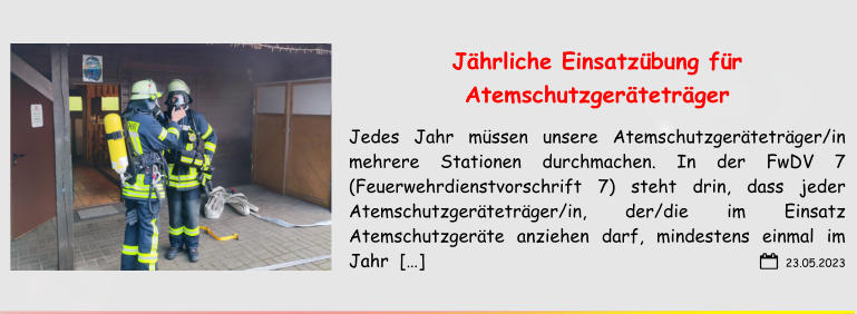 23.05.2023 Jährliche Einsatzübung für Atemschutzgeräteträger Jedes Jahr müssen unsere Atemschutzgeräteträger/in mehrere Stationen durchmachen. In der FwDV 7 (Feuerwehrdienstvorschrift 7) steht drin, dass jeder Atemschutzgeräteträger/in, der/die im Einsatz Atemschutzgeräte anziehen darf, mindestens einmal im Jahr  […]