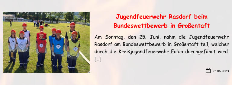 25.06.2023 Jugendfeuerwehr Rasdorf beim Bundeswettbewerb in Großentaft Am Sonntag, den 25. Juni, nahm die Jugendfeuerwehr Rasdorf am Bundeswettbewerb in Großentaft teil, welcher durch die Kreisjugendfeuerwehr Fulda durchgeführt wird.  […]