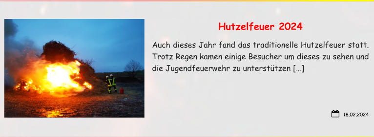 18.02.2024 Hutzelfeuer 2024 Auch dieses Jahr fand das traditionelle Hutzelfeuer statt. Trotz Regen kamen einige Besucher um dieses zu sehen und die Jugendfeuerwehr zu unterstützen […]