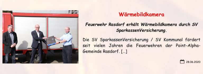 28.06.2020 Wärmebildkamera Feuerwehr Rasdorf erhält Wärmebildkamera durch SV SparkassenVersicherung. Die SV SparkassenVersicherung / SV Kommunal fördert seit vielen Jahren die Feuerwehren der Point-Alpha-Gemeinde Rasdorf. […]