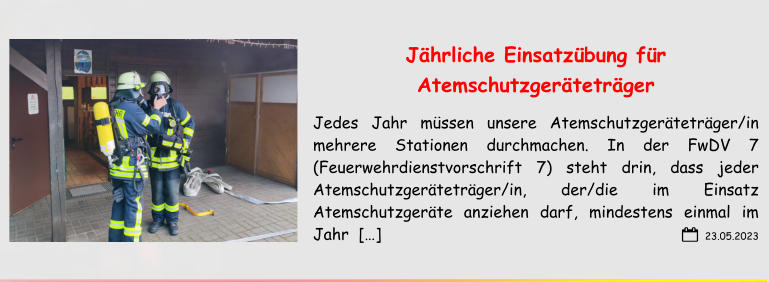 23.05.2023 Jährliche Einsatzübung für Atemschutzgeräteträger Jedes Jahr müssen unsere Atemschutzgeräteträger/in mehrere Stationen durchmachen. In der FwDV 7 (Feuerwehrdienstvorschrift 7) steht drin, dass jeder Atemschutzgeräteträger/in, der/die im Einsatz Atemschutzgeräte anziehen darf, mindestens einmal im Jahr  […]