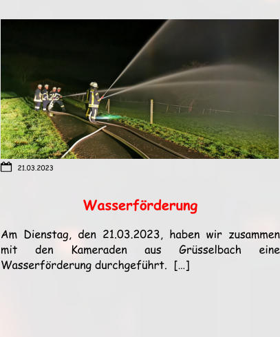 Wasserförderung  Am Dienstag, den 21.03.2023, haben wir zusammen mit den Kameraden aus Grüsselbach eine Wasserförderung durchgeführt.  […]  21.03.2023