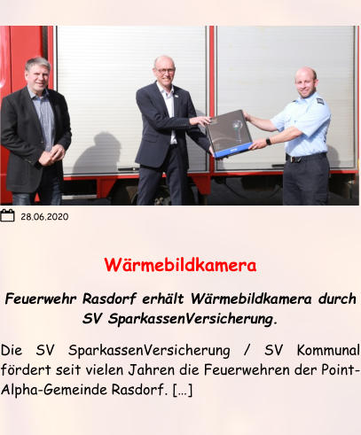 Wärmebildkamera Feuerwehr Rasdorf erhält Wärmebildkamera durch SV SparkassenVersicherung. Die SV SparkassenVersicherung / SV Kommunal fördert seit vielen Jahren die Feuerwehren der Point-Alpha-Gemeinde Rasdorf. […]  28.06.2020